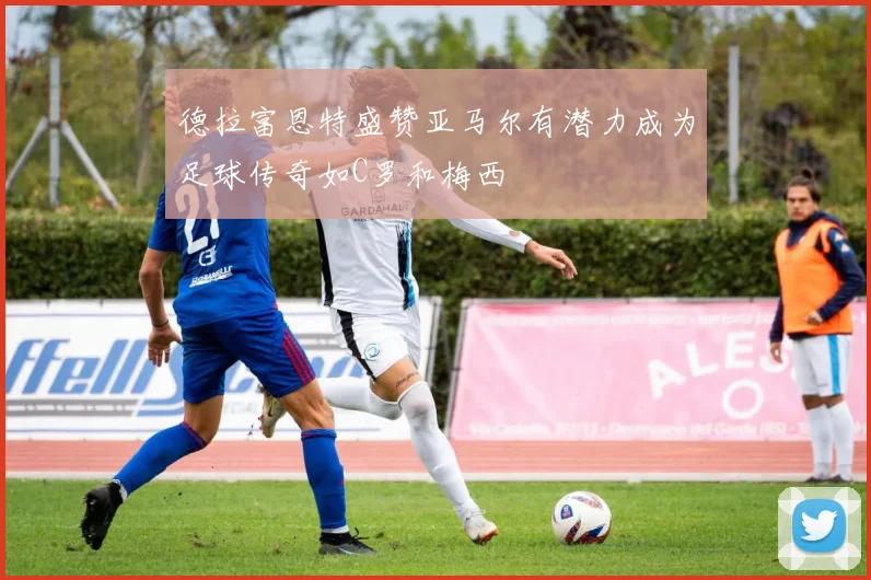 德拉富恩特盛赞亚马尔有潜力成为足球传奇如C罗和梅西