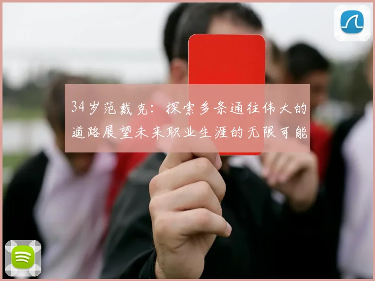 34岁范戴克：探索多条通往伟大的道路展望未来职业生涯的无限可能