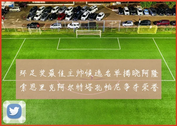 环足奖最佳主帅候选名单揭晓阿隆索恩里克阿尔特塔孔帕尼争夺荣誉