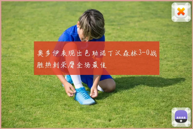 奥多伊表现出色助诺丁汉森林3-0战胜热刺荣膺全场最佳