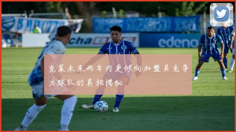 克莱未来两年内更倾向加盟具竞争力球队的真相揭秘