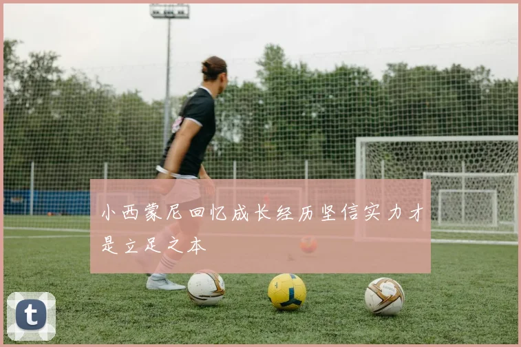 小西蒙尼回忆成长经历坚信实力才是立足之本