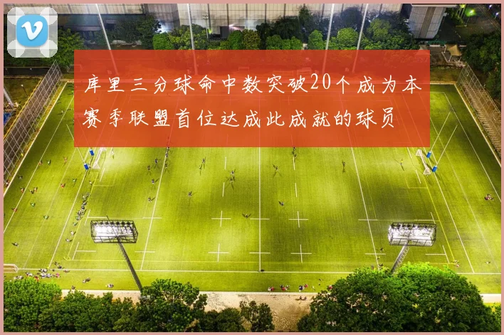 库里三分球命中数突破20个成为本赛季联盟首位达成此成就的球员