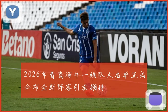 2026年青岛海牛一线队大名单正式公布全新阵容引发期待