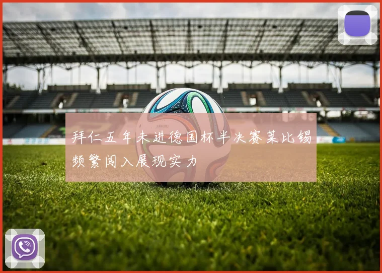 拜仁五年未进德国杯半决赛莱比锡频繁闯入展现实力