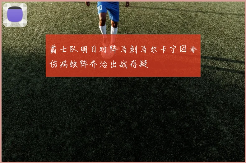 爵士队明日对阵马刺马尔卡宁因非伤病缺阵乔治出战存疑