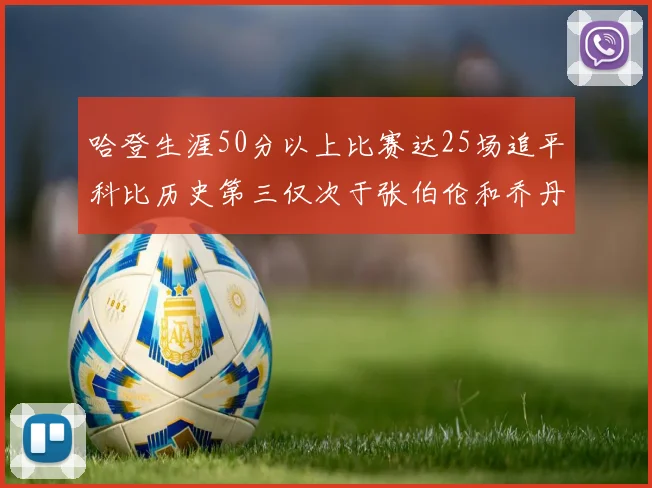 哈登生涯50分以上比赛达25场追平科比历史第三仅次于张伯伦和乔丹