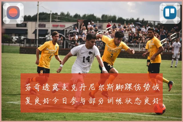 芬奇透露麦克丹尼尔斯脚踝伤势恢复良好今日参与部分训练状态良好