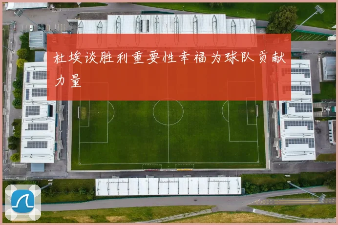 杜埃谈胜利重要性幸福为球队贡献力量