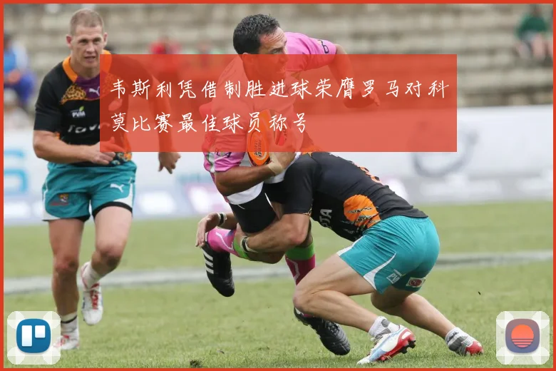 韦斯利凭借制胜进球荣膺罗马对科莫比赛最佳球员称号