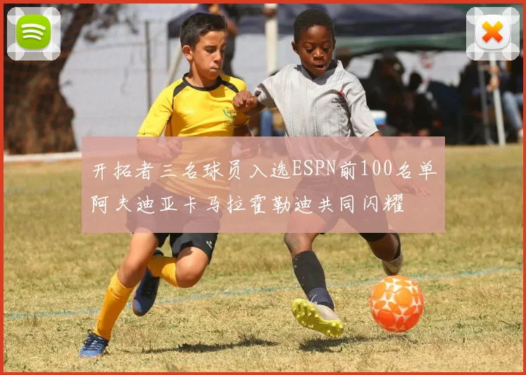 开拓者三名球员入选ESPN前100名单阿夫迪亚卡马拉霍勒迪共同闪耀