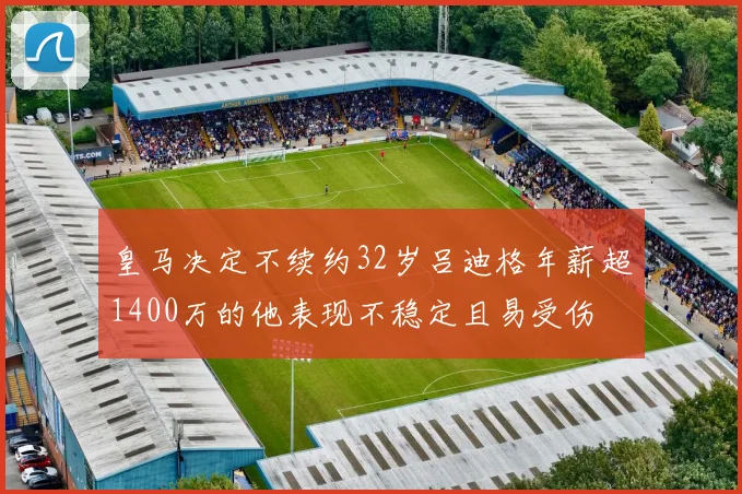 皇马决定不续约32岁吕迪格年薪超1400万的他表现不稳定且易受伤