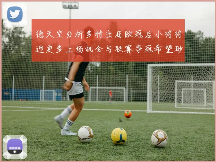 德天空分析多特出局欧冠后小将将迎更多上场机会与联赛争冠希望渺茫