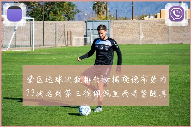 禁区送球次数排行榜揭晓德布劳内73次名列第三德佩佩里西奇紧随其后