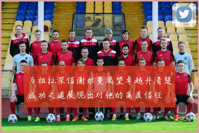 马祖拉深信谢尔曼渴望卓越并清楚成功之道展现出对他的高度信任