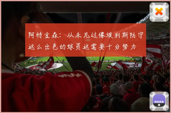 阿特金森：从未见过像埃利斯防守这么出色的球员这需要十分努力