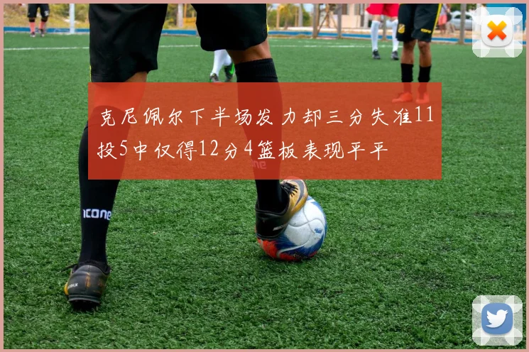 克尼佩尔下半场发力却三分失准11投5中仅得12分4篮板表现平平