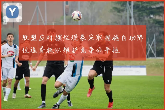 联盟应对摆烂现象采取措施自动降位选秀权以维护竞争公平性