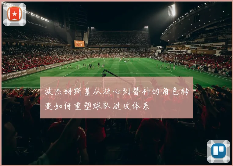 波杰姆斯基从核心到替补的角色转变如何重塑球队进攻体系